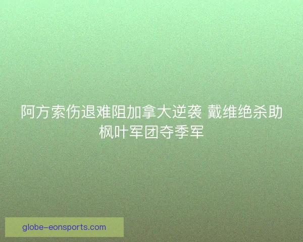 阿方索伤退难阻加拿大逆袭 戴维绝杀助枫叶军团夺季军