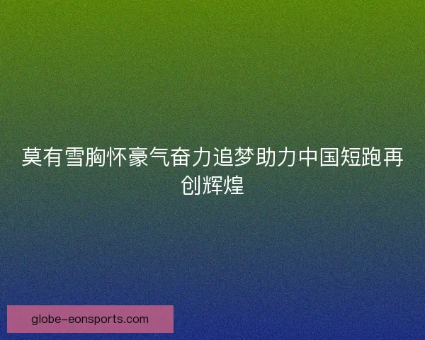 莫有雪胸怀豪气奋力追梦助力中国短跑再创辉煌 莫有雪胸怀豪气奋力追梦助力中国短跑再创辉煌