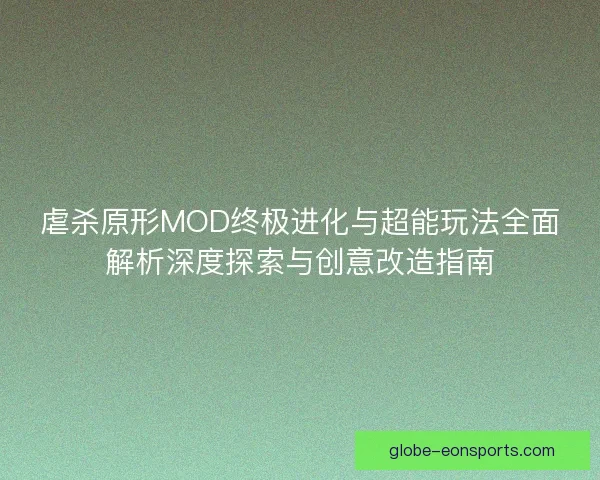 虐杀原形MOD终极进化与超能玩法全面解析深度探索与创意改造指南 虐杀原形MOD终极进化与超能玩法全面解析深度探索与创意改造指南