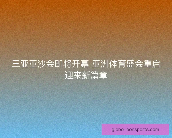 三亚亚沙会即将开幕 亚洲体育盛会重启迎来新篇章 三亚亚沙会即将开幕 亚洲体育盛会重启迎来新篇章