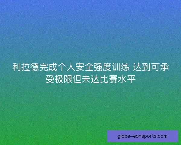 利拉德完成个人安全强度训练 达到可承受极限但未达比赛水平