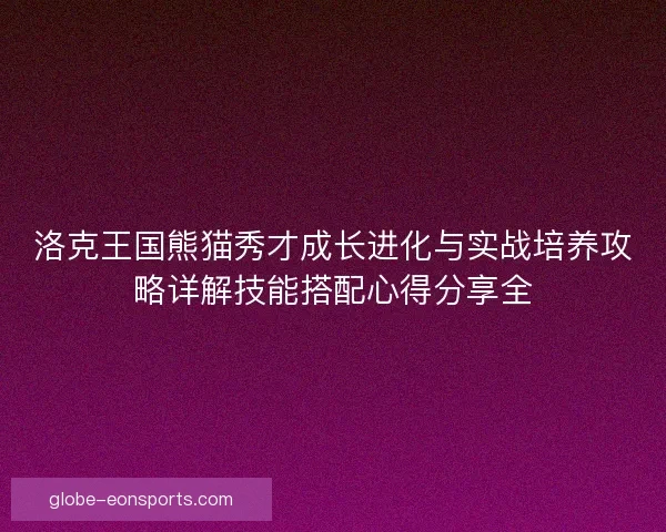 洛克王国熊猫秀才成长进化与实战培养攻略详解技能搭配心得分享全
